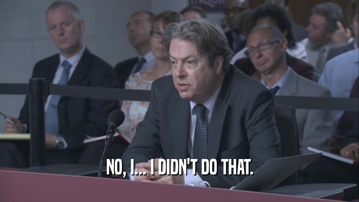 NO, I... I DIDN'T DO THAT.  