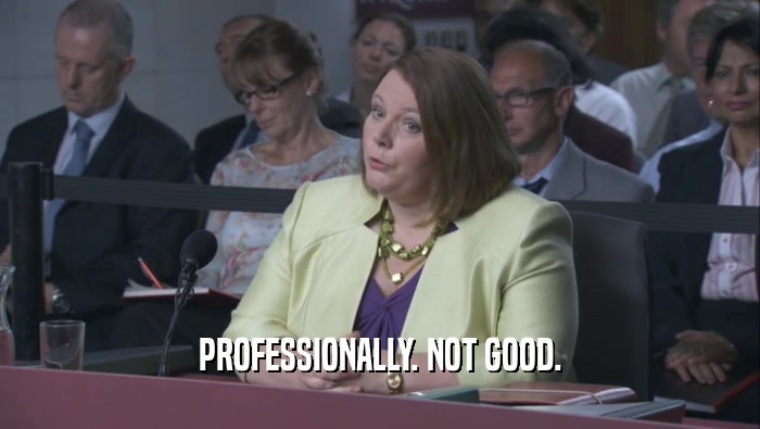 PROFESSIONALLY. NOT GOOD.  