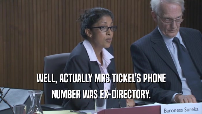 WELL, ACTUALLY MRS TICKEL'S PHONE NUMBER WAS EX-DIRECTORY. 