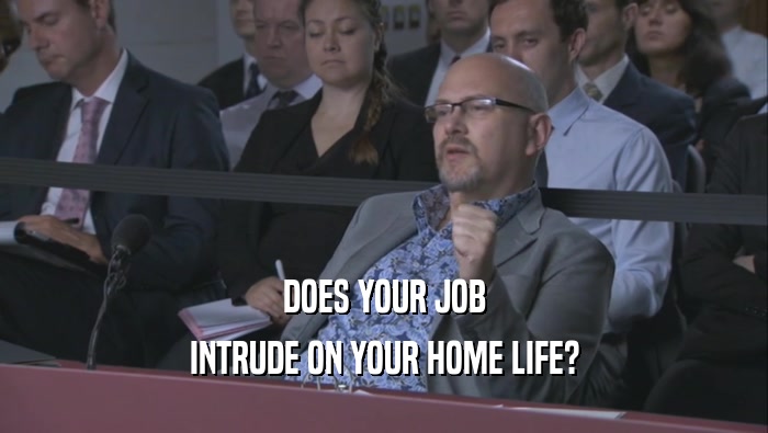 DOES YOUR JOB INTRUDE ON YOUR HOME LIFE? 