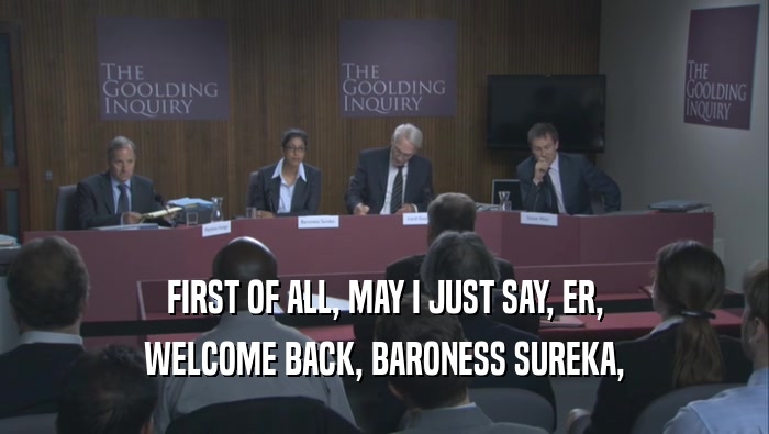 FIRST OF ALL, MAY I JUST SAY, ER, WELCOME BACK, BARONESS SUREKA, 