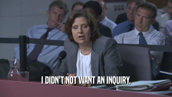 I DIDN'T NOT WANT AN INQUIRY.
  