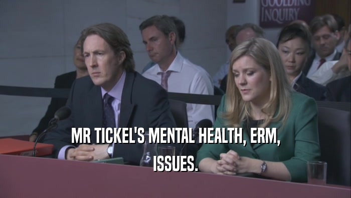 MR TICKEL'S MENTAL HEALTH, ERM, ISSUES. 
