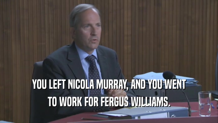 YOU LEFT NICOLA MURRAY, AND YOU WENT
 TO WORK FOR FERGUS WILLIAMS.
 