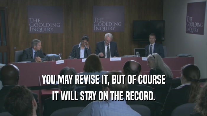 YOU MAY REVISE IT, BUT OF COURSE IT WILL STAY ON THE RECORD. 