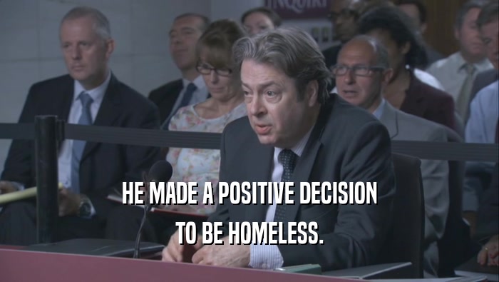 HE MADE A POSITIVE DECISION TO BE HOMELESS. 