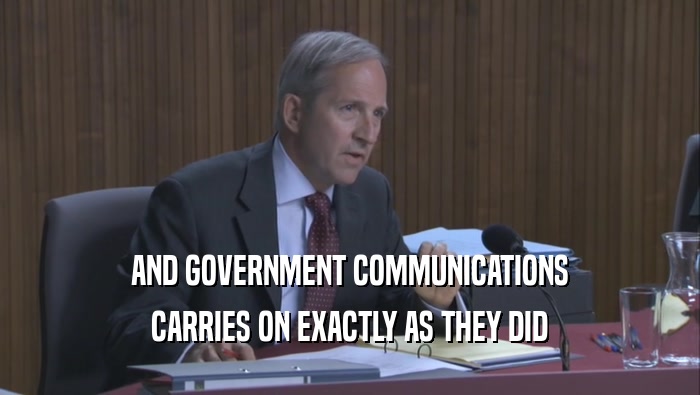 AND GOVERNMENT COMMUNICATIONS CARRIES ON EXACTLY AS THEY DID CARRIES ON EXACTLY AS THEY DID