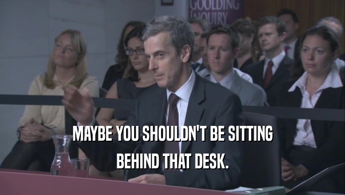 MAYBE YOU SHOULDN'T BE SITTING BEHIND THAT DESK. 