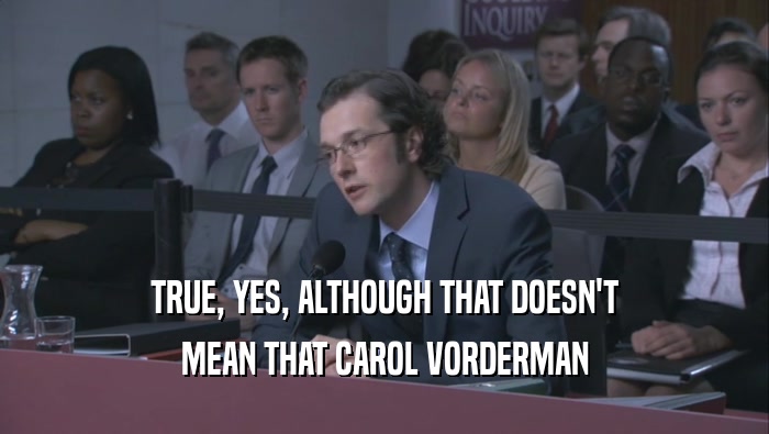 TRUE, YES, ALTHOUGH THAT DOESN'T MEAN THAT CAROL VORDERMAN 