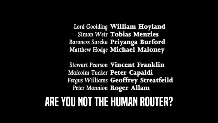 ARE YOU NOT THE HUMAN ROUTER?  