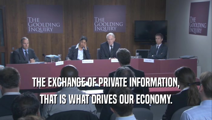 THE EXCHANGE OF PRIVATE INFORMATION, THAT IS WHAT DRIVES OUR ECONOMY. 