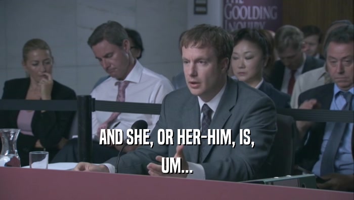 AND SHE, OR HER-HIM, IS, UM... 