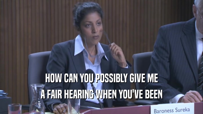 HOW CAN YOU POSSIBLY GIVE ME A FAIR HEARING WHEN YOU'VE BEEN 