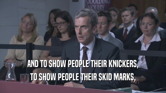 AND TO SHOW PEOPLE THEIR KNICKERS, TO SHOW PEOPLE THEIR SKID MARKS, 