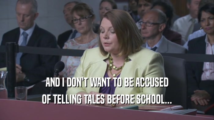 AND I DON'T WANT TO BE ACCUSED OF TELLING TALES BEFORE SCHOOL... 