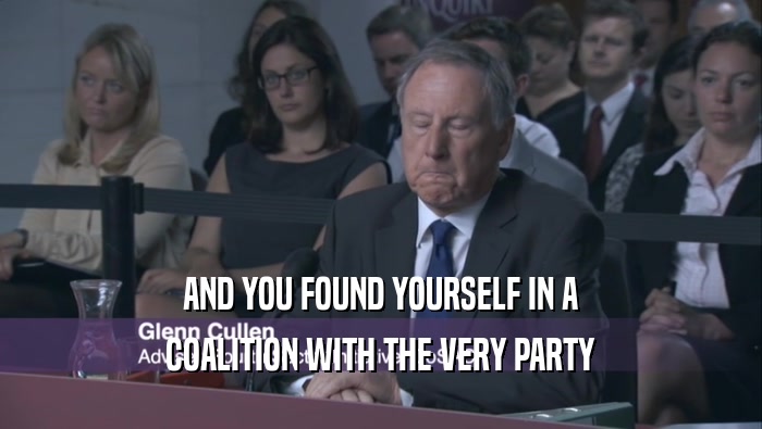 AND YOU FOUND YOURSELF IN A COALITION WITH THE VERY PARTY 