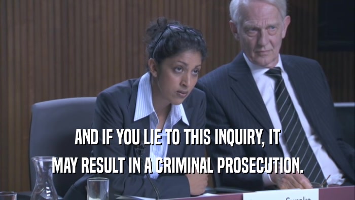 AND IF YOU LIE TO THIS INQUIRY, IT MAY RESULT IN A CRIMINAL PROSECUTION. 