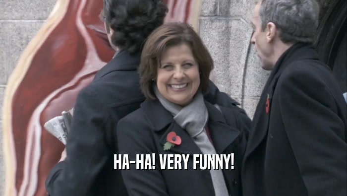 HA-HA! VERY FUNNY!  