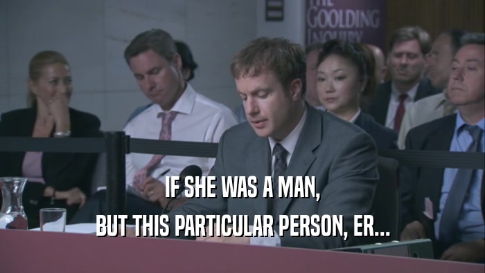 IF SHE WAS A MAN, BUT THIS PARTICULAR PERSON, ER... 