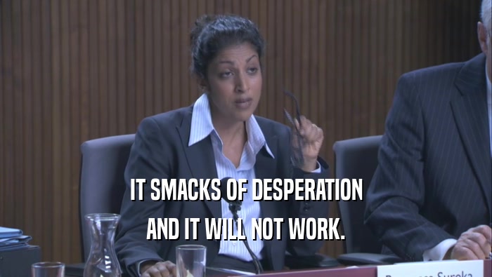 IT SMACKS OF DESPERATION AND IT WILL NOT WORK. 