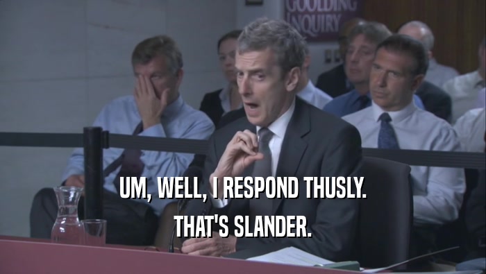 UM, WELL, I RESPOND THUSLY. THAT'S SLANDER. 