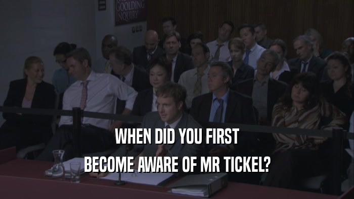 WHEN DID YOU FIRST BECOME AWARE OF MR TICKEL? 