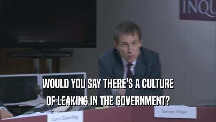 WOULD YOU SAY THERE'S A CULTURE OF LEAKING IN THE GOVERNMENT? 