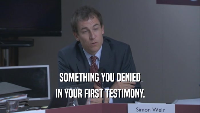 SOMETHING YOU DENIED IN YOUR FIRST TESTIMONY. 