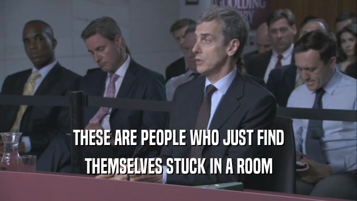 THESE ARE PEOPLE WHO JUST FIND THEMSELVES STUCK IN A ROOM THEMSELVES STUCK IN A ROOM