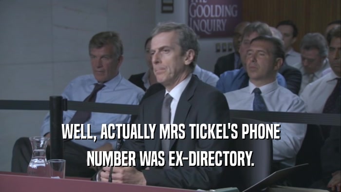 WELL, ACTUALLY MRS TICKEL'S PHONE NUMBER WAS EX-DIRECTORY. 