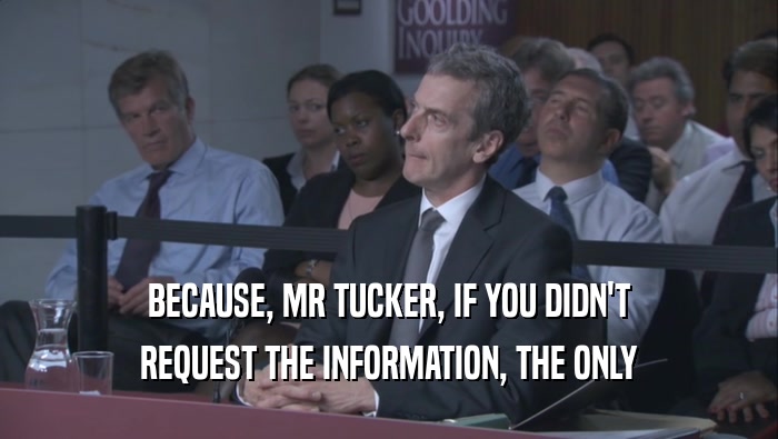 BECAUSE, MR TUCKER, IF YOU DIDN'T REQUEST THE INFORMATION, THE ONLY 