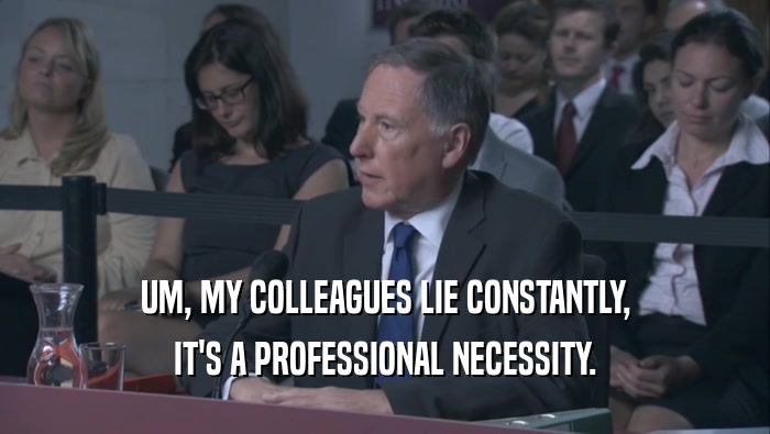 UM, MY COLLEAGUES LIE CONSTANTLY, IT'S A PROFESSIONAL NECESSITY. 
