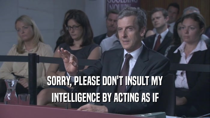 SORRY, PLEASE DON'T INSULT MY INTELLIGENCE BY ACTING AS IF 