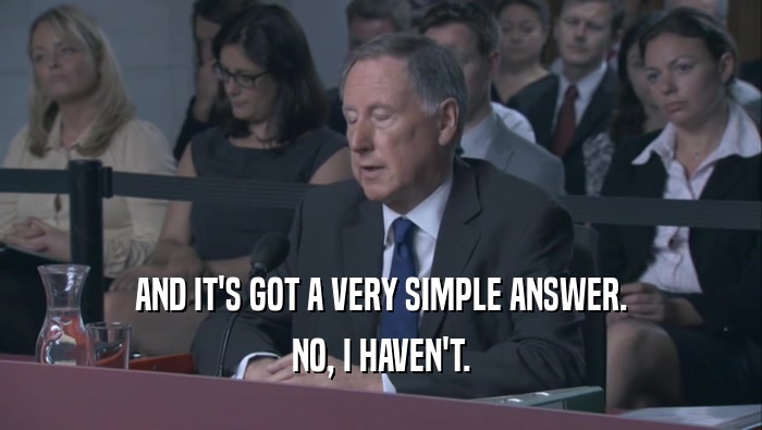 AND IT'S GOT A VERY SIMPLE ANSWER. NO, I HAVEN'T. 