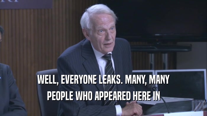 WELL, EVERYONE LEAKS. MANY, MANY PEOPLE WHO APPEARED HERE IN 