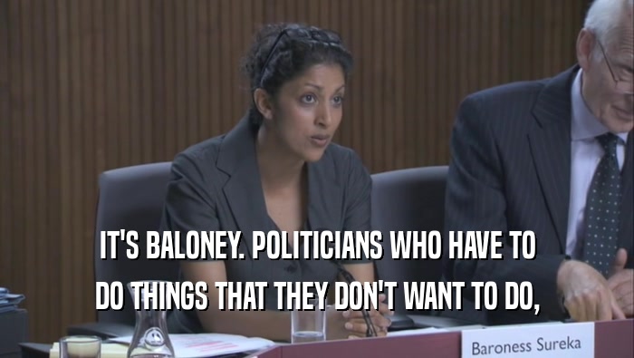 IT'S BALONEY. POLITICIANS WHO HAVE TO DO THINGS THAT THEY DON'T WANT TO DO, 