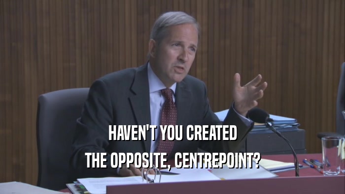 HAVEN'T YOU CREATED THE OPPOSITE, CENTREPOINT? 