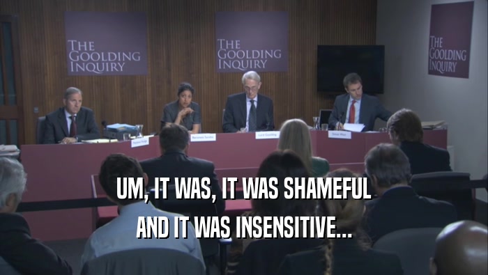 UM, IT WAS, IT WAS SHAMEFUL AND IT WAS INSENSITIVE... 