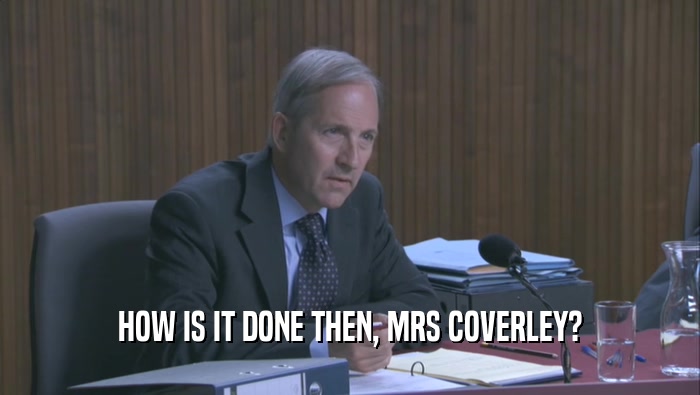 HOW IS IT DONE THEN, MRS COVERLEY?  