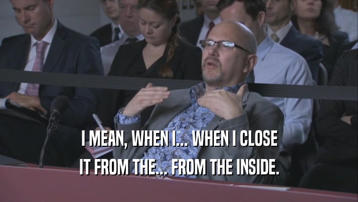 I MEAN, WHEN I... WHEN I CLOSE IT FROM THE... FROM THE INSIDE. 