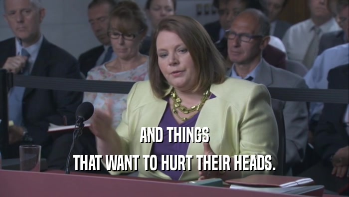 AND THINGS THAT WANT TO HURT THEIR HEADS. 