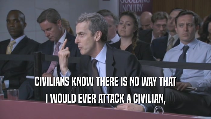CIVILIANS KNOW THERE IS NO WAY THAT
 I WOULD EVER ATTACK A CIVILIAN,
 