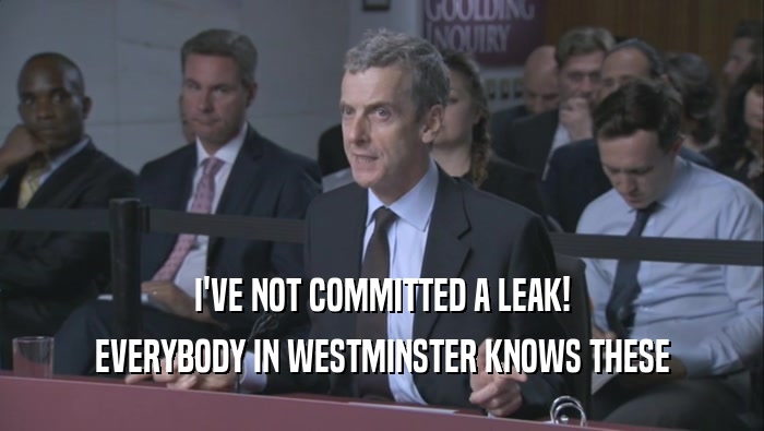 I'VE NOT COMMITTED A LEAK!
 EVERYBODY IN WESTMINSTER KNOWS THESE
 EVERYBODY IN WESTMINSTER KNOWS THESE
