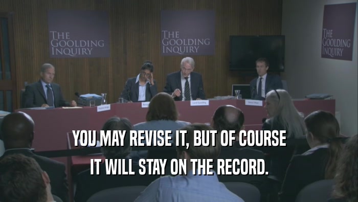 YOU MAY REVISE IT, BUT OF COURSE IT WILL STAY ON THE RECORD. 