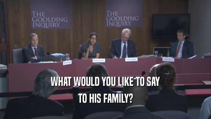 WHAT WOULD YOU LIKE TO SAY TO HIS FAMILY? 