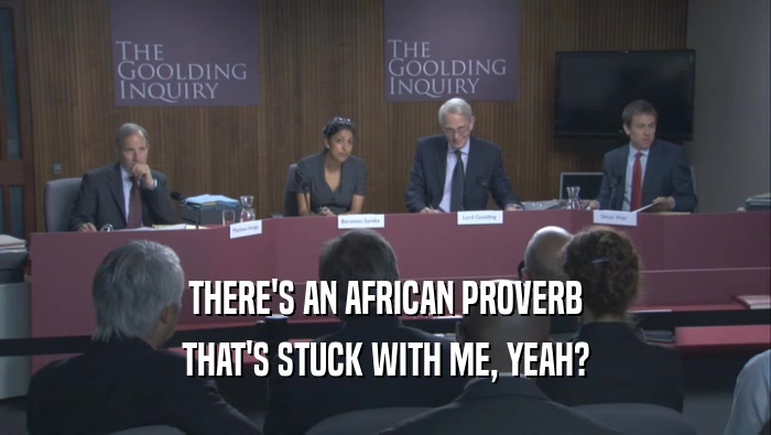 THERE'S AN AFRICAN PROVERB THAT'S STUCK WITH ME, YEAH? 
