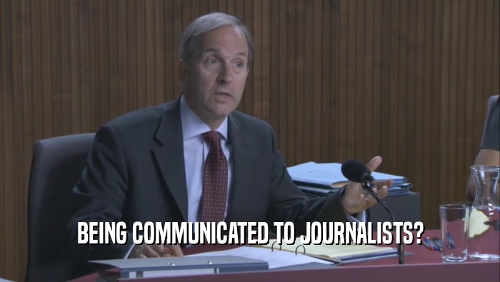BEING COMMUNICATED TO JOURNALISTS?  