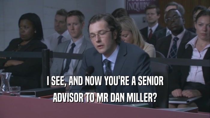 I SEE, AND NOW YOU'RE A SENIOR ADVISOR TO MR DAN MILLER? 