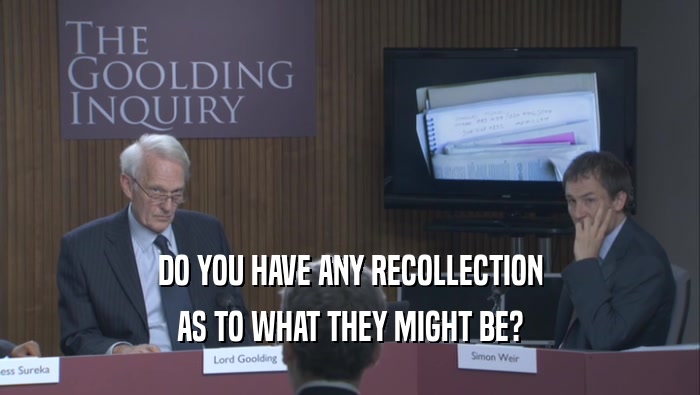DO YOU HAVE ANY RECOLLECTION AS TO WHAT THEY MIGHT BE? 
