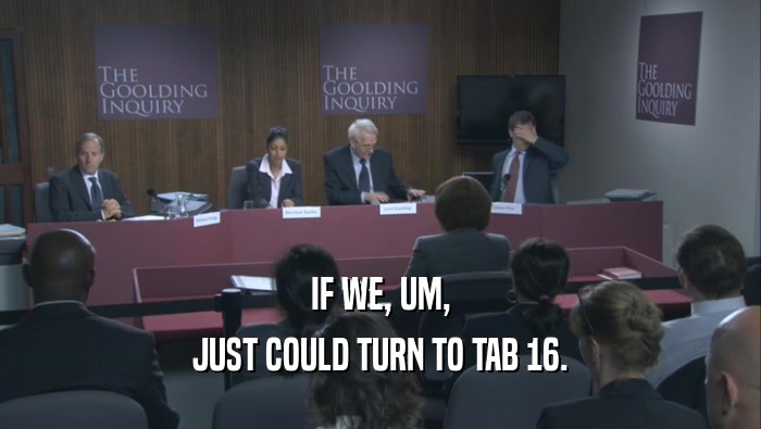 IF WE, UM, JUST COULD TURN TO TAB 16. 